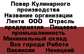 Повар Кулинарного производства › Название организации ­ Лента, ООО › Отрасль предприятия ­ Пищевая промышленность › Минимальный оклад ­ 1 - Все города Работа » Вакансии   . Ненецкий АО,Верхняя Мгла д.